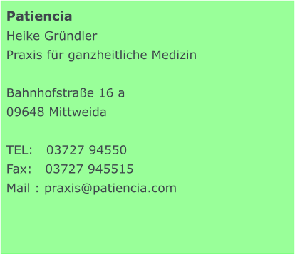 Patiencia  Heike Gründler Praxis für ganzheitliche Medizin  Bahnhofstraße 16 a 09648 Mittweida  TEL:   03727 94550 Fax:   03727 945515 Mail : praxis@patiencia.com